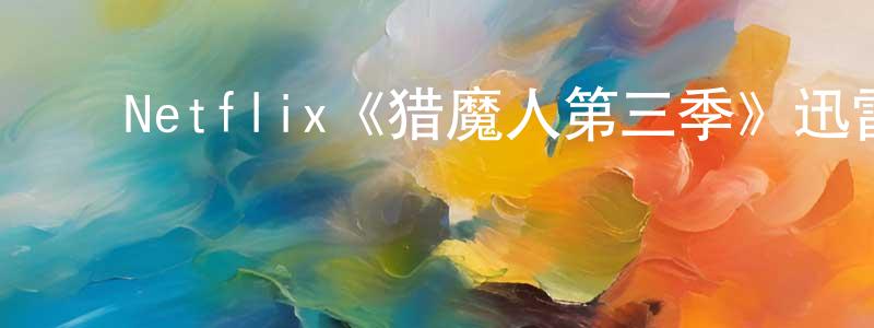 白云雁的动漫综艺大全,Netflix《猎魔人第三季》迅雷下载/在线观看/百度云-灵异/惊悚-美剧天堂